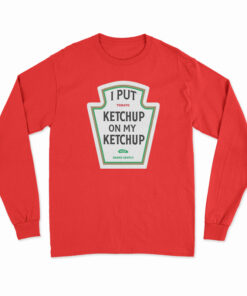 I Put Ketchup On My Ketchup Long Sleeve T-Shirt