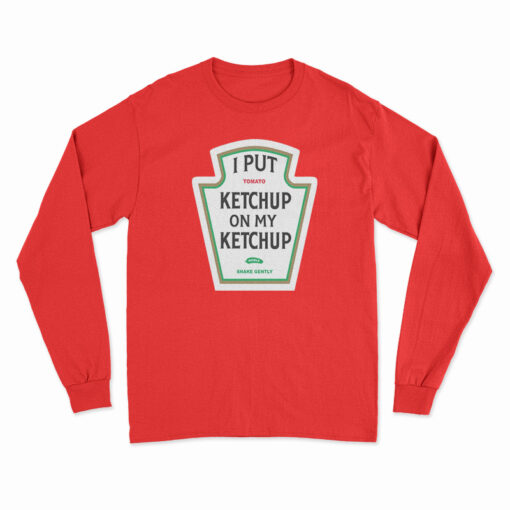 I Put Ketchup On My Ketchup Long Sleeve T-Shirt