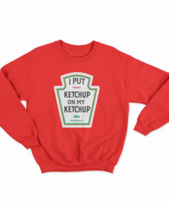 I Put Ketchup On My Ketchup Sweatshirt