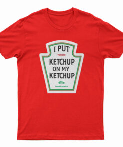 I Put Ketchup On My Ketchup T-Shirt