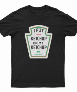 I Put Ketchup On My Ketchup T-Shirt