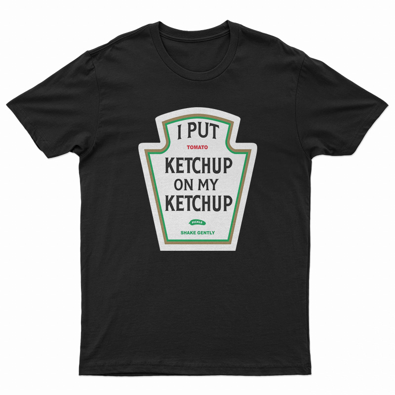 I Put Ketchup On My Ketchup T-Shirt