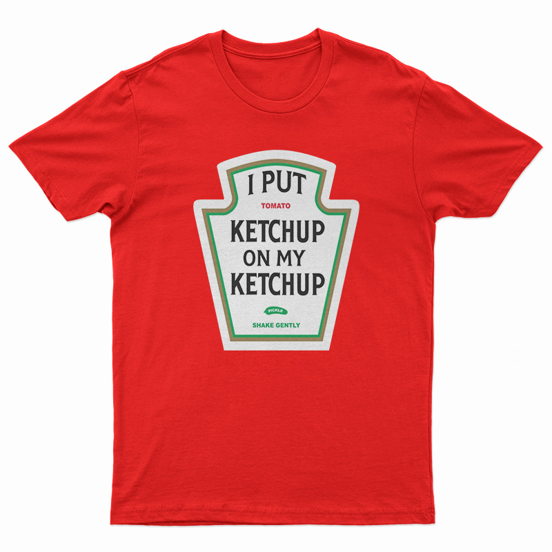 I Put Ketchup On My Ketchup T-Shirt