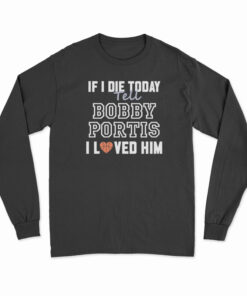 If I Die Today Tell Bobby Portis I Loved Him Long Sleeve T-Shirt