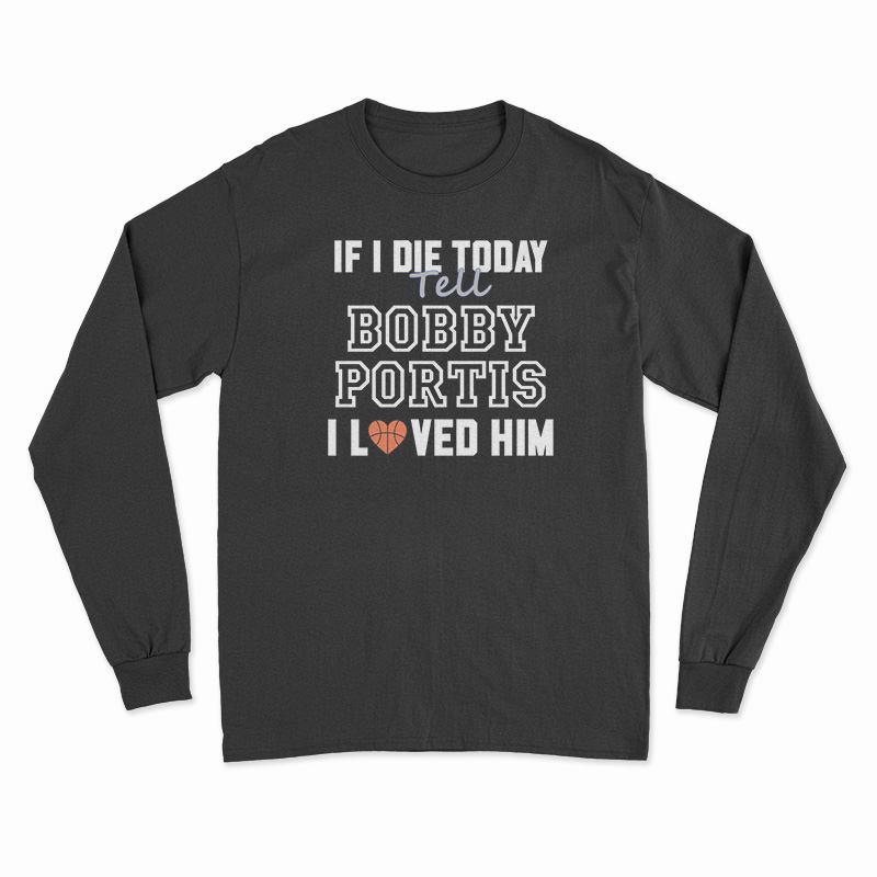 If I Die Today Tell Bobby Portis I Loved Him Long Sleeve T-Shirt