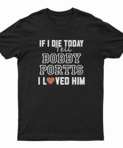 If I Die Today Tell Bobby Portis I Loved Him T-Shirt