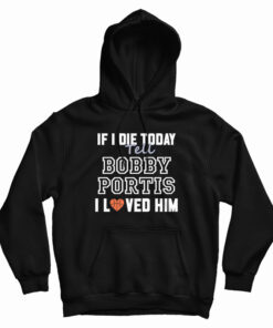 If I Die Today Tell Bobby Portis I Loved Him Hoodie
