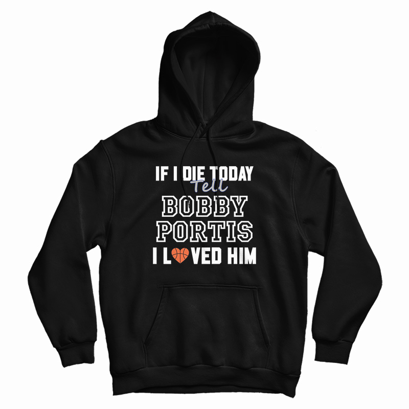 If I Die Today Tell Bobby Portis I Loved Him Hoodie