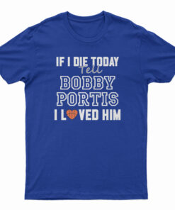 If I Die Today Tell Bobby Portis I Loved Him T-Shirt
