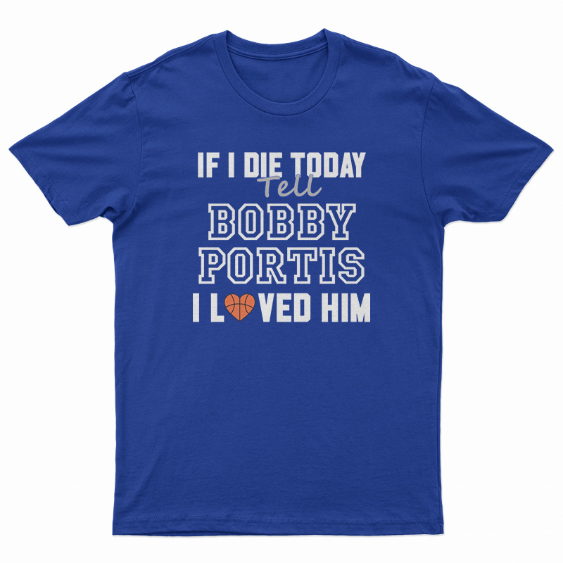 If I Die Today Tell Bobby Portis I Loved Him T-Shirt