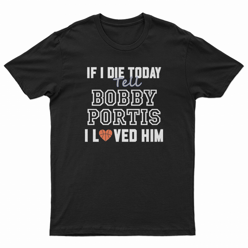 If I Die Today Tell Bobby Portis I Loved Him T-Shirt