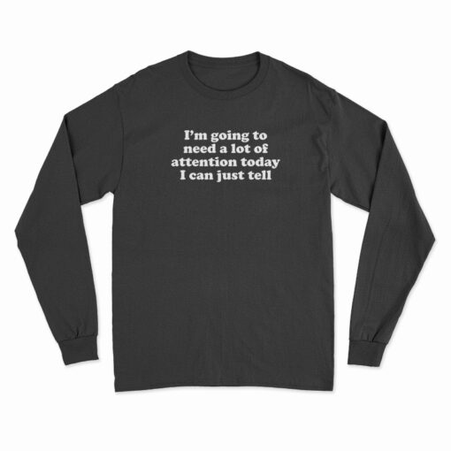 I'm Going To Need A Lot Of Attention Today I Can Just Tell Long Sleeve T-Shirt