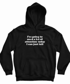 I'm Going To Need A Lot Of Attention Today I Can Just Tell Hoodie