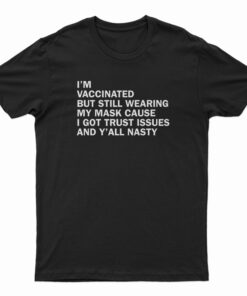 I’m Vaccinated But Still Wearing My Mask Cause I Got Trust Issues And Y’All Nasty T-Shirt