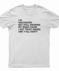 I’m Vaccinated But Still Wearing My Mask Cause I Got Trust Issues And Y’All Nasty T-Shirt