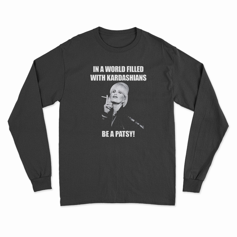 In A World Filled With Kardashians Be A Patsy Long Sleeve T-Shirt
