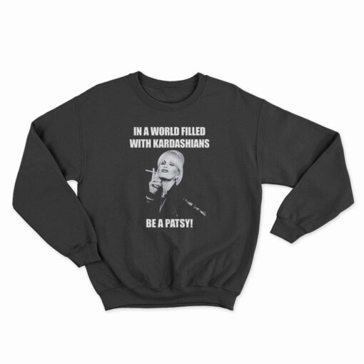 In A World Filled With Kardashians Be A Patsy Sweatshirt