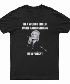 In A World Filled With Kardashians Be A Patsy T-Shirt