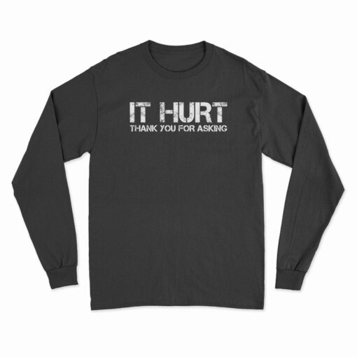 It Hurt Thank You For Asking Long Sleeve T-Shirt