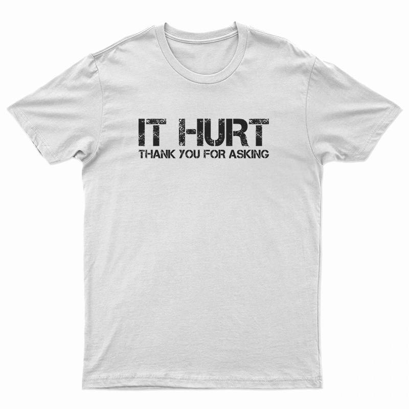 It Hurt Thank You For Asking T-Shirt