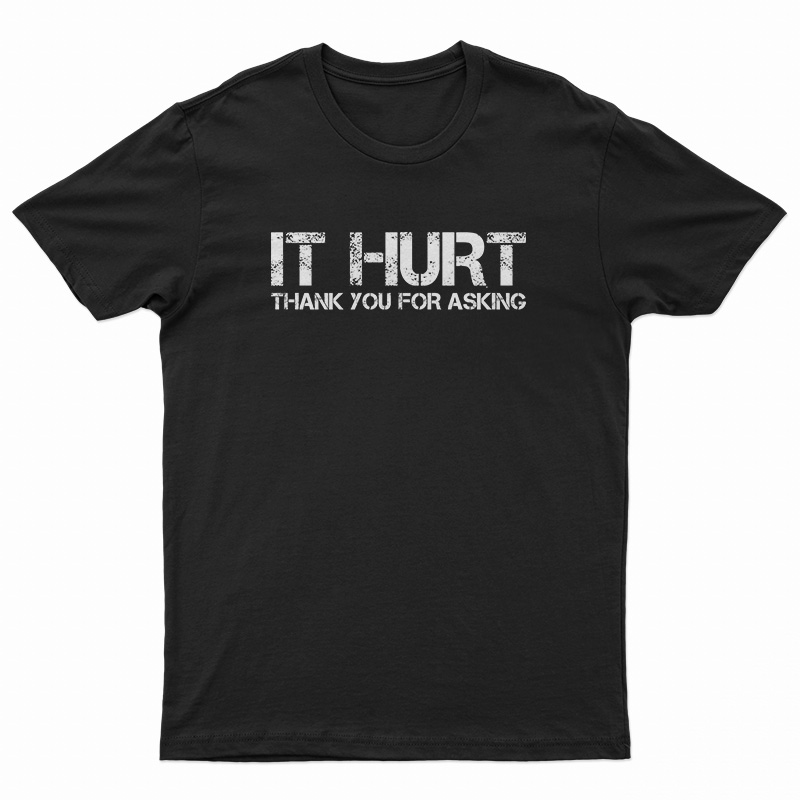 It Hurt Thank You For Asking T-Shirt