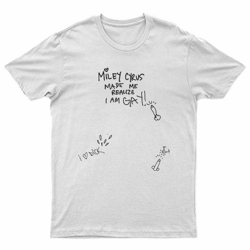 Miley Cyrus Made Me Realize I Am Gay T-Shirt