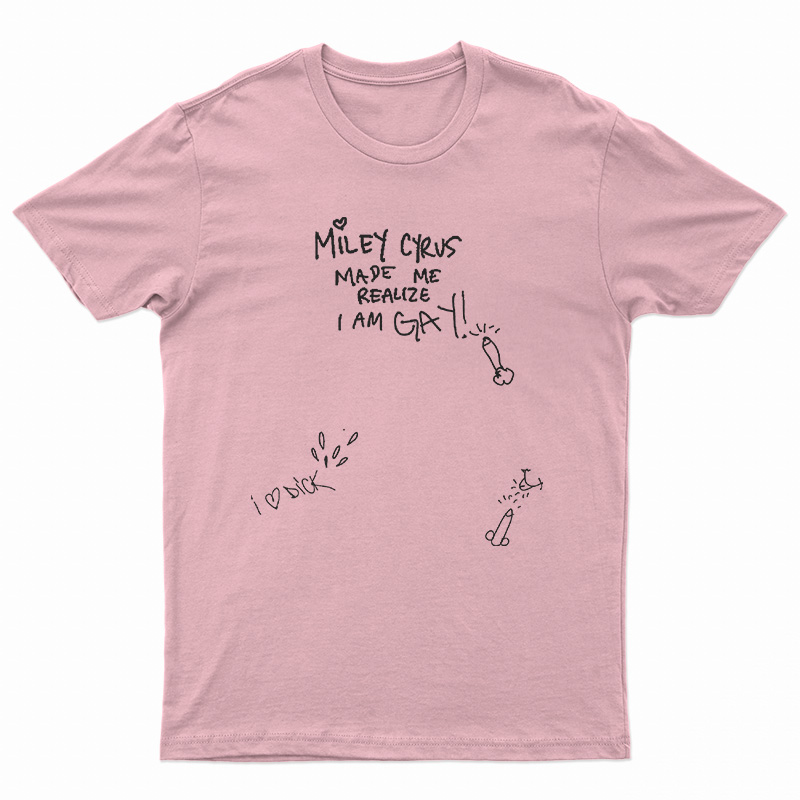 Miley Cyrus Made Me Realize I Am Gay T-Shirt