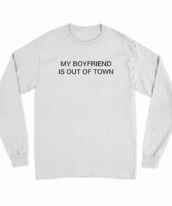 My Boyfriend Is Out Of Town Long Sleeve T-Shirt