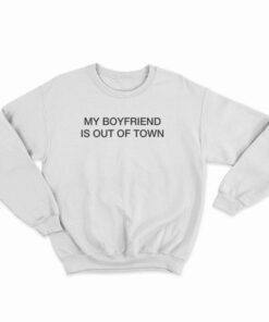 My Boyfriend Is Out Of Town Sweatshirt
