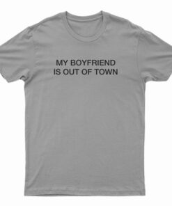 My Boyfriend Is Out Of Town T-Shirt