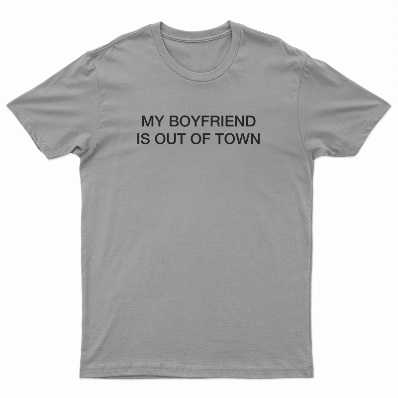My Boyfriend Is Out Of Town T-Shirt