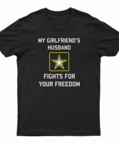 My Girlfriend's Husband Fights For Your Freedom T-Shirt