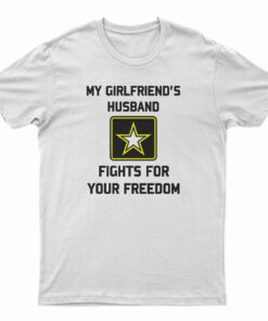 My Girlfriend's Husband Fights For Your Freedom T-Shirt