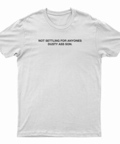 Not Settling For Anyone's Dusty Ass Son T-Shirt