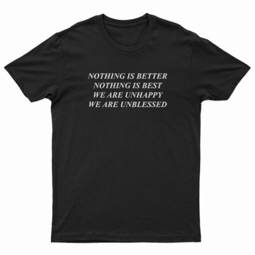 Nothing Is Better Nothing Is Best We Are Unhappy T-Shirt
