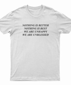 Nothing Is Better Nothing Is Best We Are Unhappy T-Shirt