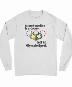 Skateboarding Is A Crime Not An Olympic Sport Long Sleeve T-Shirt