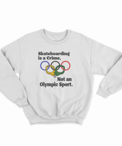 Skateboarding Is A Crime Not An Olympic Sport Sweatshirt