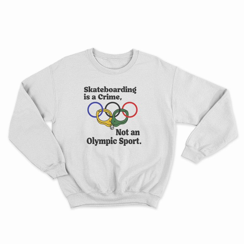 Skateboarding Is A Crime Not An Olympic Sport Sweatshirt