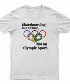 Skateboarding Is A Crime Not An Olympic Sport T-Shirt