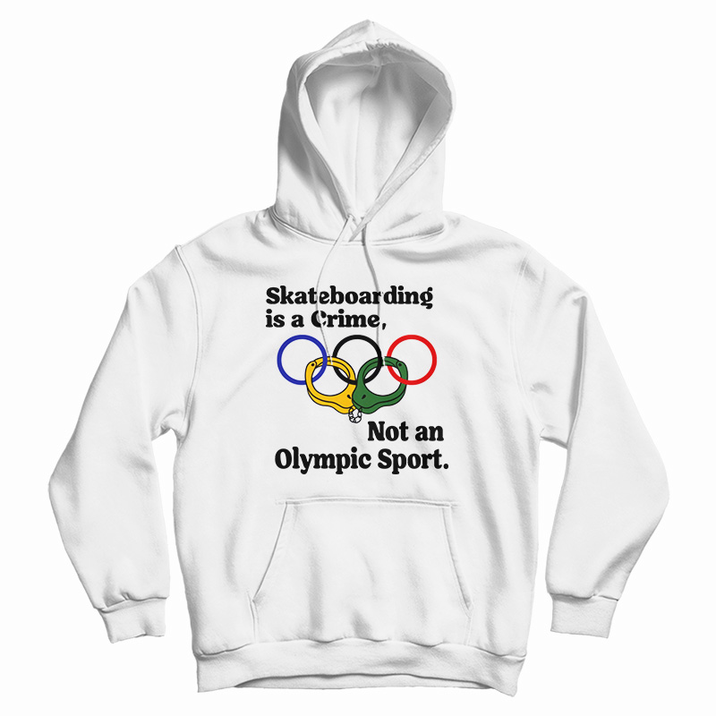 Skateboarding Is A Crime Not An Olympic Sport Hoodie