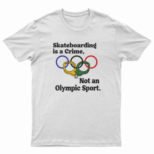Skateboarding Is A Crime Not An Olympic Sport T-Shirt