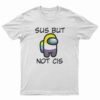 Sus But Not Cis T-Shirt