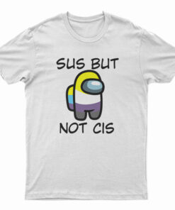 Sus But Not Cis T-Shirt