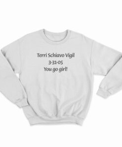 Terri Schiavo Vigil 3-31-05 You Go Girl Sweatshirt