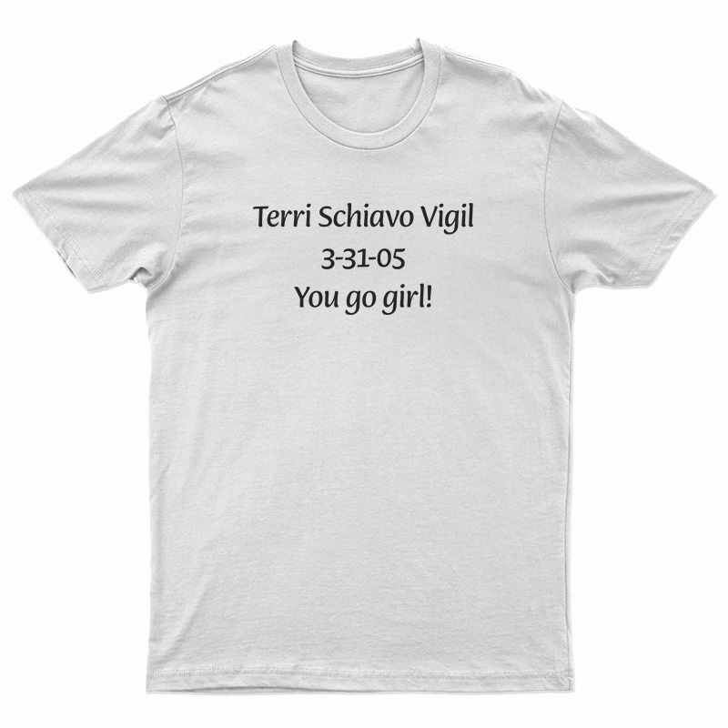 Terri Schiavo Vigil 3-31-05 You Go Girl T-Shirt