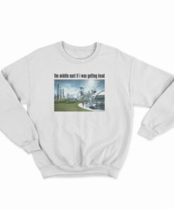 The Middle East If I Was Getting Head Future World Sweatshirt