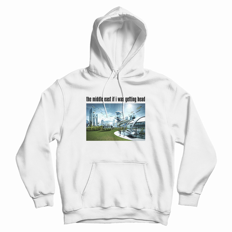 The Middle East If I Was Getting Head Future World Hoodie