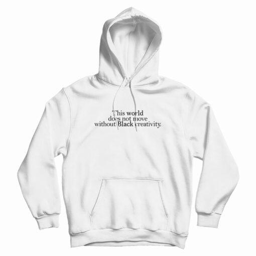 This World Does Not Move Without Black Creativity Hoodie