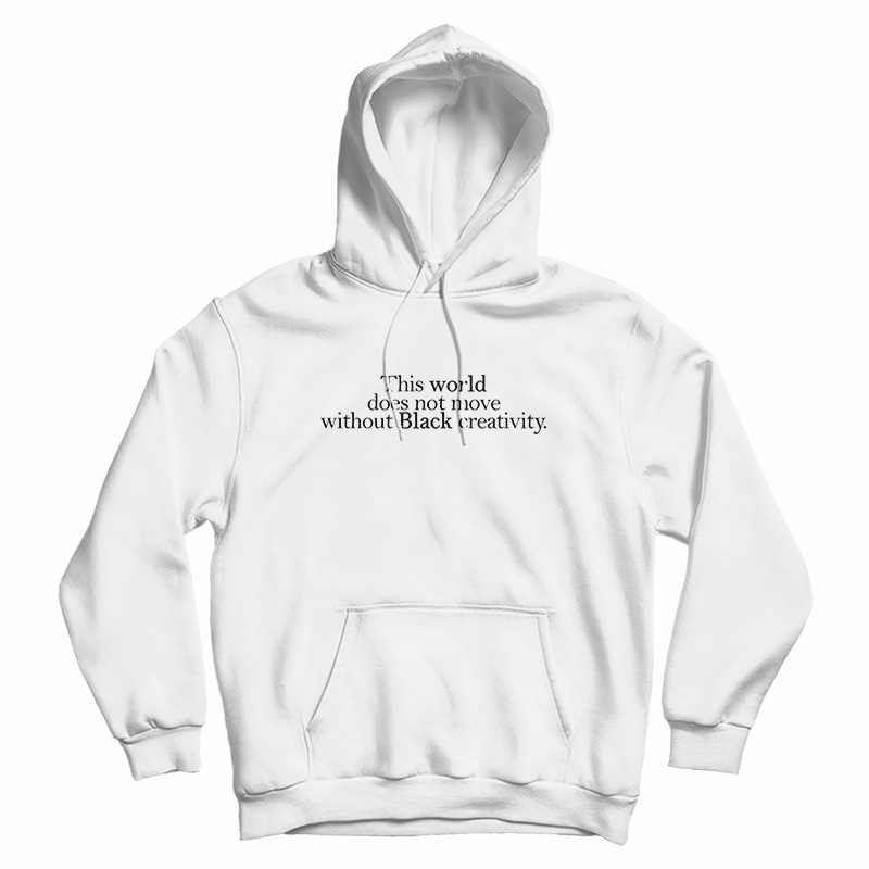 This World Does Not Move Without Black Creativity Hoodie